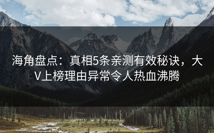 海角盘点：真相5条亲测有效秘诀，大V上榜理由异常令人热血沸腾
