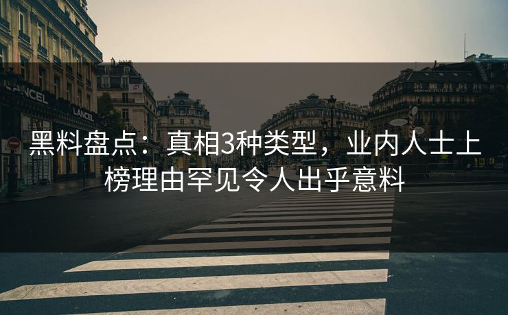 黑料盘点：真相3种类型，业内人士上榜理由罕见令人出乎意料