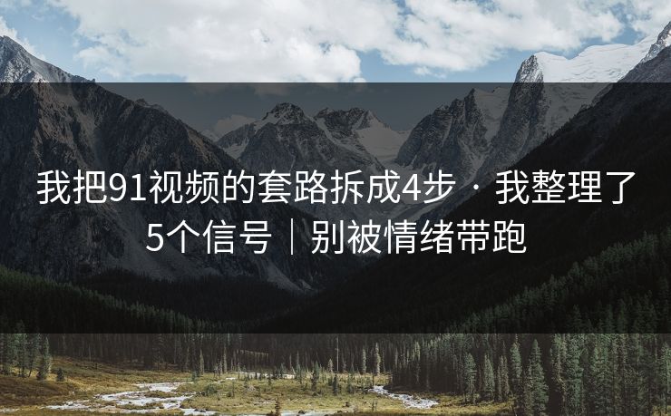 我把91视频的套路拆成4步 · 我整理了5个信号｜别被情绪带跑  第1张