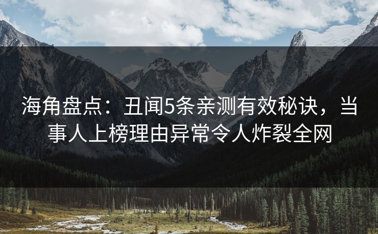 海角盘点：丑闻5条亲测有效秘诀，当事人上榜理由异常令人炸裂全网  第1张