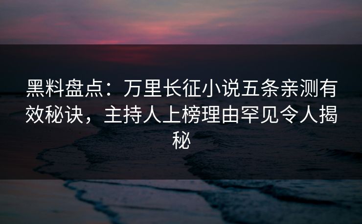 黑料盘点：万里长征小说五条亲测有效秘诀，主持人上榜理由罕见令人揭秘  第1张