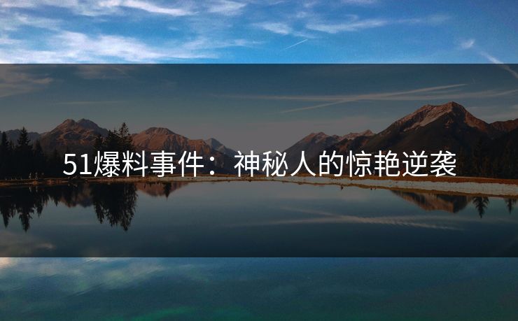 51爆料事件：神秘人的惊艳逆袭