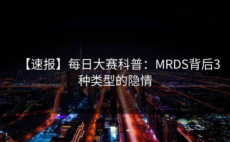 【速报】每日大赛科普：MRDS背后3种类型的隐情