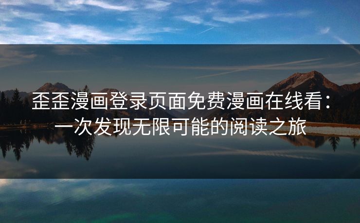 歪歪漫画登录页面免费漫画在线看：一次发现无限可能的阅读之旅