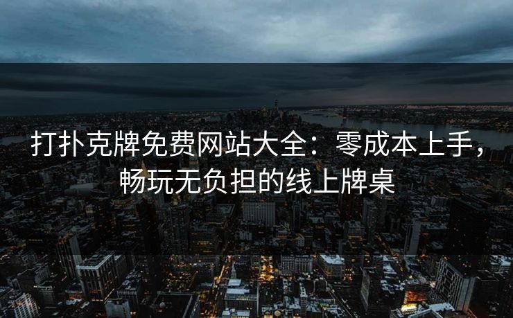 打扑克牌免费网站大全：零成本上手，畅玩无负担的线上牌桌