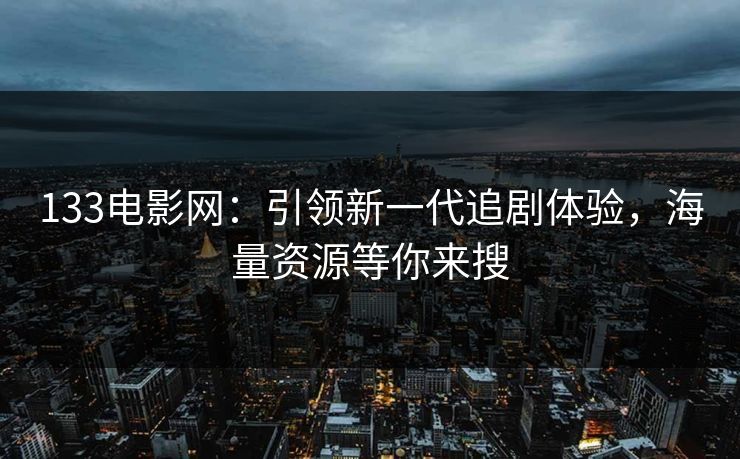 133电影网：引领新一代追剧体验，海量资源等你来搜  第1张