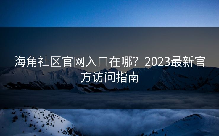 海角社区官网入口在哪?2023最新官方访问指南 第1张 海角社区官网入口在哪?2023最新官方访问指南 第1张
