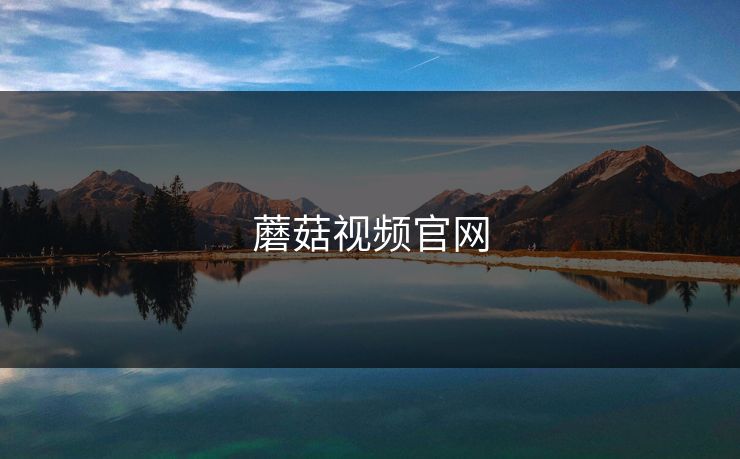 蘑菇视频官网 蘑菇视频官网