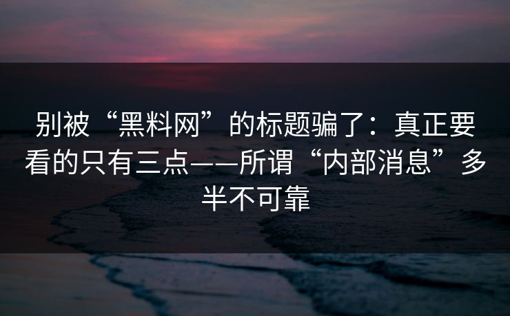 别被“黑料网”的标题骗了:真正要看的只有三点——所谓“内部消息”多半不可靠