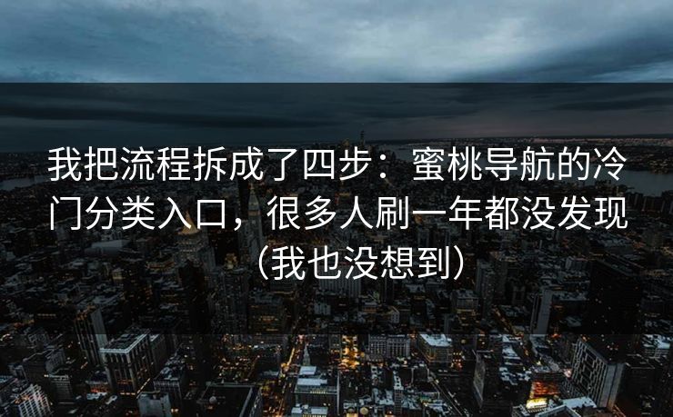我把流程拆成了四步：蜜桃导航的冷门分类入口，很多人刷一年都没发现（我也没想到）  第1张