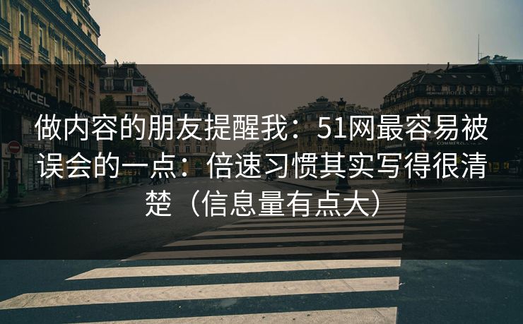 做内容的朋友提醒我：51网最容易被误会的一点：倍速习惯其实写得很清楚（信息量有点大）  第1张